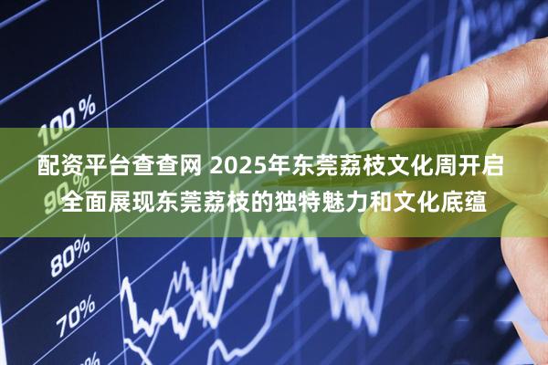 配资平台查查网 2025年东莞荔枝文化周开启 全面展现东莞荔枝的独特魅力和文化底蕴
