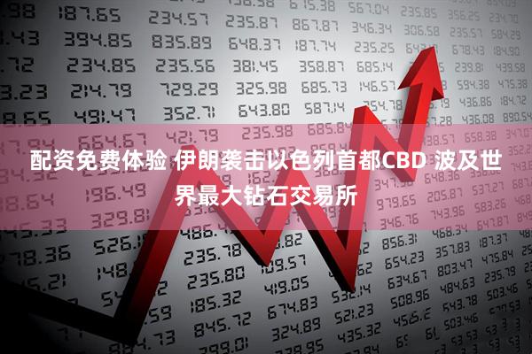 配资免费体验 伊朗袭击以色列首都CBD 波及世界最大钻石交易所
