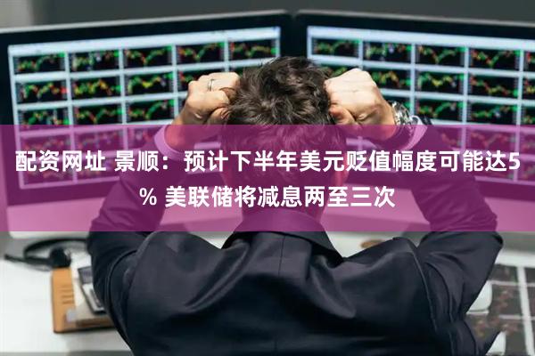 配资网址 景顺：预计下半年美元贬值幅度可能达5% 美联储将减息两至三次
