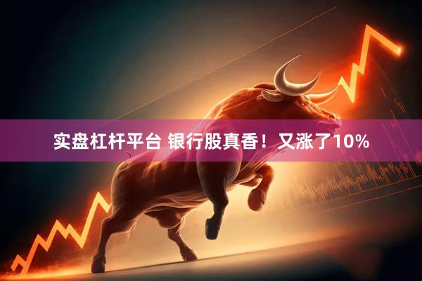 实盘杠杆平台 银行股真香！又涨了10%