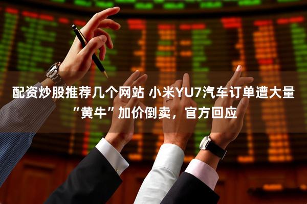 配资炒股推荐几个网站 小米YU7汽车订单遭大量“黄牛”加价倒卖，官方回应
