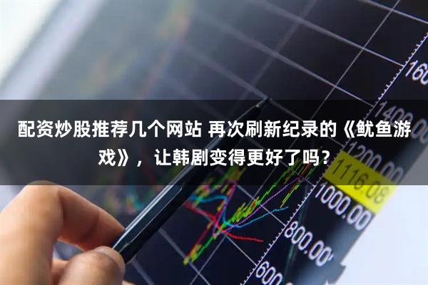 配资炒股推荐几个网站 再次刷新纪录的《鱿鱼游戏》，让韩剧变得更好了吗？