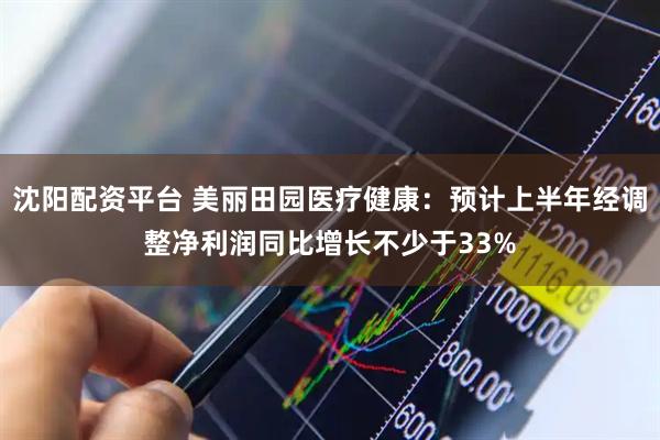 沈阳配资平台 美丽田园医疗健康：预计上半年经调整净利润同比增长不少于33%