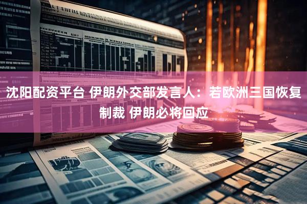 沈阳配资平台 伊朗外交部发言人：若欧洲三国恢复制裁 伊朗必将回应