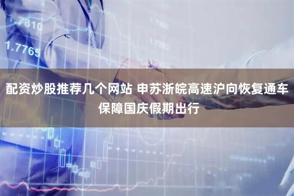 配资炒股推荐几个网站 申苏浙皖高速沪向恢复通车 保障国庆假期出行