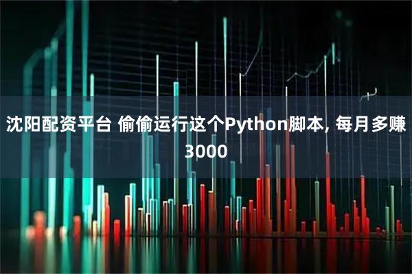 沈阳配资平台 偷偷运行这个Python脚本, 每月多赚3000