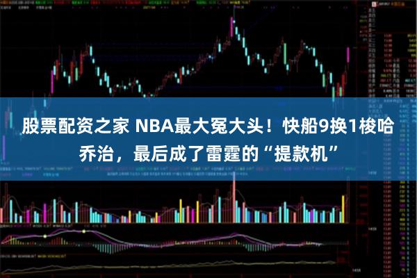 股票配资之家 NBA最大冤大头！快船9换1梭哈乔治，最后成了雷霆的“提款机”