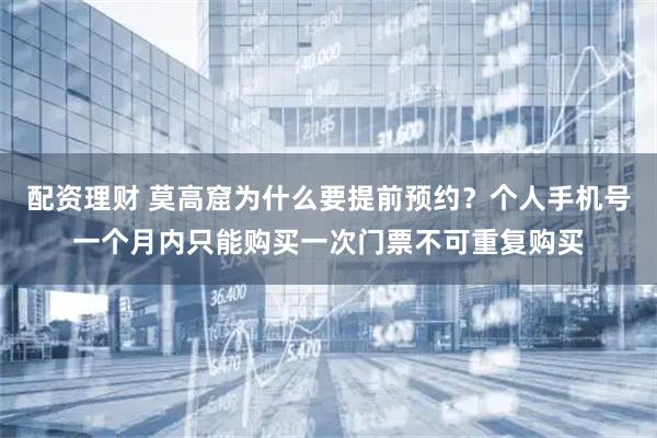 配资理财 莫高窟为什么要提前预约？个人手机号一个月内只能购买一次门票不可重复购买
